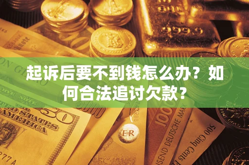 武汉起诉后要不到钱怎么办？如何合法追讨欠款？