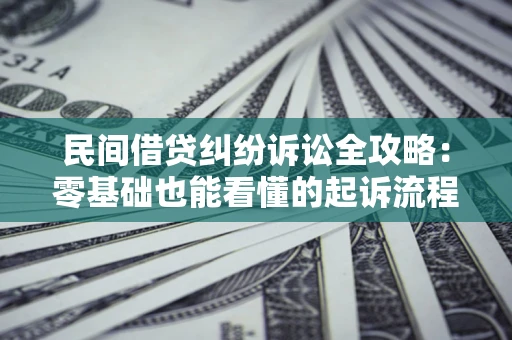 武汉民间借贷纠纷诉讼全攻略:零基础也能看懂的起诉流程与证据整理指南 武汉民间借贷纠纷诉讼全攻略:零基础也能看懂的起诉流程与证据整理指南