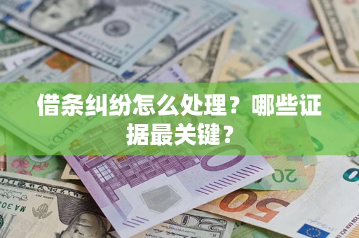 武汉借条纠纷怎么处理？哪些证据最关键？