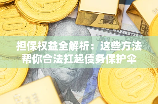 武汉担保权益全解析：这些方法帮你合法扛起债务保护伞