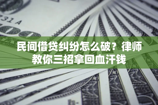武汉民间借贷纠纷怎么破？律师教你三招拿回血汗钱