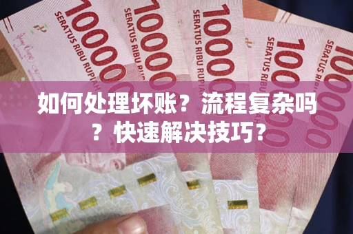 武汉如何处理坏账？流程复杂吗？快速解决技巧？