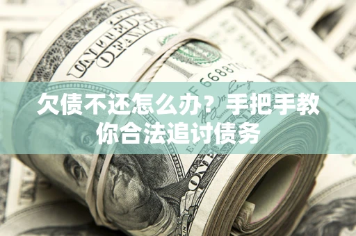 武汉欠债不还怎么办？手把手教你合法追讨债务