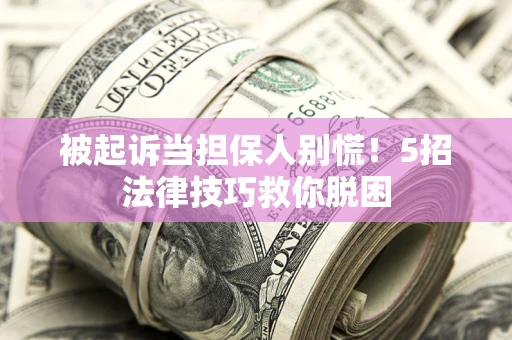 武汉被起诉当担保人别慌！5招法律技巧救你脱困