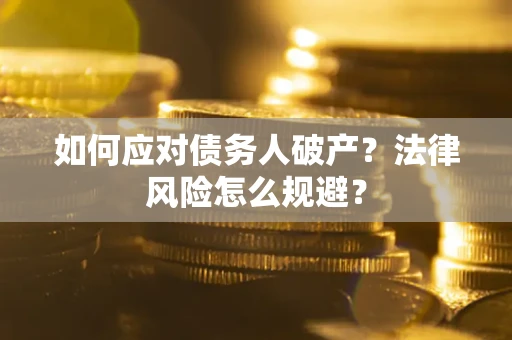 武汉如何应对债务人破产？法律风险怎么规避？