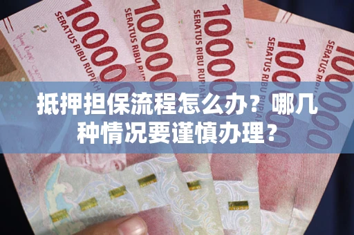 武汉抵押担保流程怎么办？哪几种情况要谨慎办理？