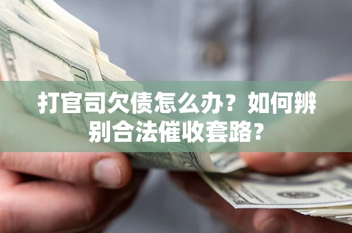 武汉打官司欠债怎么办？如何辨别合法催收套路？