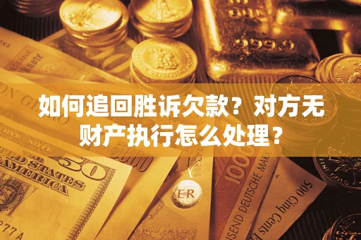 武汉如何追回胜诉欠款？对方无财产执行怎么处理？