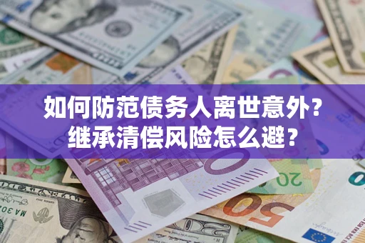 武汉如何防范债务人离世意外？继承清偿风险怎么避？