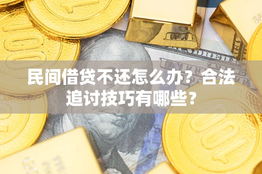 武汉民间借贷不还怎么办？合法追讨技巧有哪些？