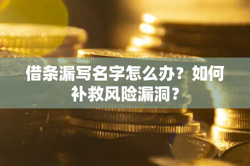 武汉借条漏写名字怎么办？如何补救风险漏洞？