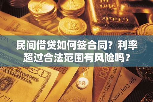 武汉民间借贷如何签合同？利率超过合法范围有风险吗？
