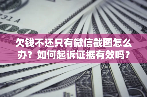 武汉欠钱不还只有微信截图怎么办？如何起诉证据有效吗？