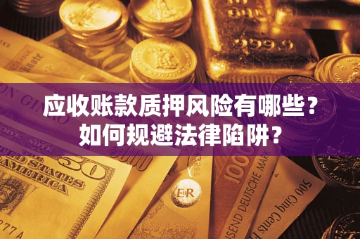 武汉应收账款质押风险有哪些？如何规避法律陷阱？