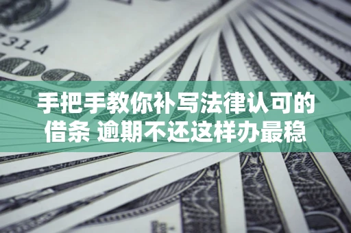 武汉手把手教你补写法律认可的借条 逾期不还这样办最稳妥