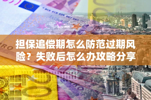 武汉担保追偿期怎么防范过期风险？失败后怎么办攻略分享