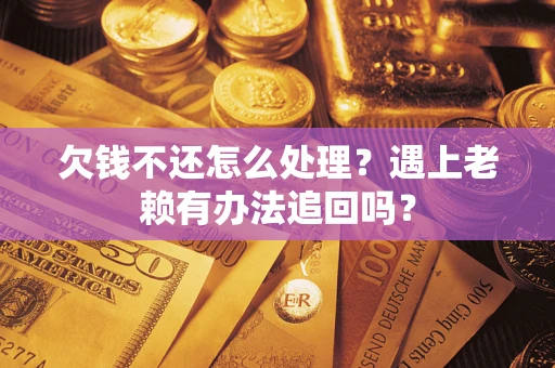 武汉欠钱不还怎么处理？遇上老赖有办法追回吗？