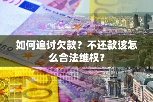 武汉如何追讨欠款？不还款该怎么合法维权？