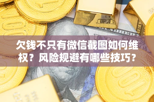 武汉欠钱不只有微信截图如何维权？风险规避有哪些技巧？