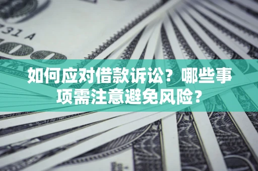 武汉如何应对借款诉讼？哪些事项需注意避免风险？