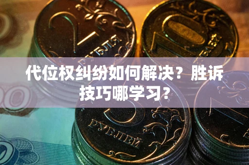 武汉代位权纠纷如何解决？胜诉技巧哪学习？