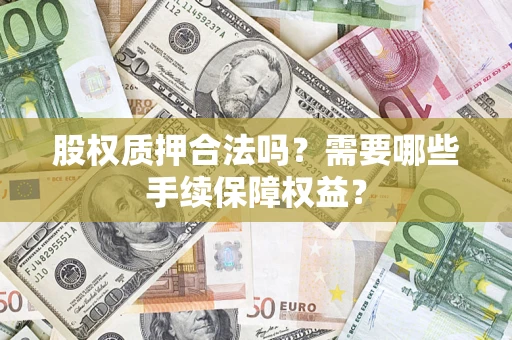 武汉股权质押合法吗？需要哪些手续保障权益？