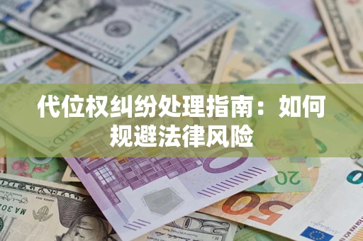 武汉代位权纠纷处理指南:如何规避法律风险 武汉代位权纠纷处理指南:如何规避法律风险