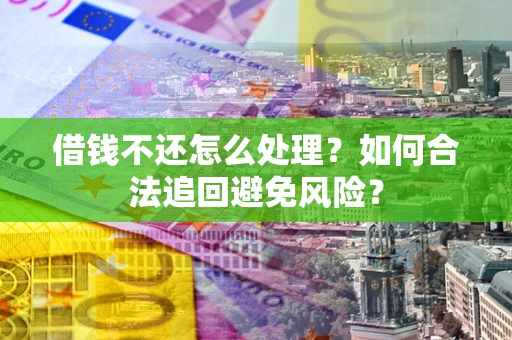 武汉借钱不还怎么处理？如何合法追回避免风险？