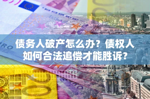 武汉债务人破产怎么办？债权人如何合法追偿才能胜诉？