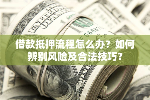 武汉借款抵押流程怎么办？如何辨别风险及合法技巧？