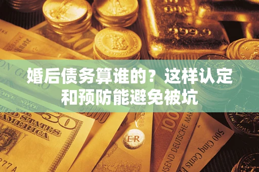 武汉婚后债务算谁的？这样认定和预防能避免被坑