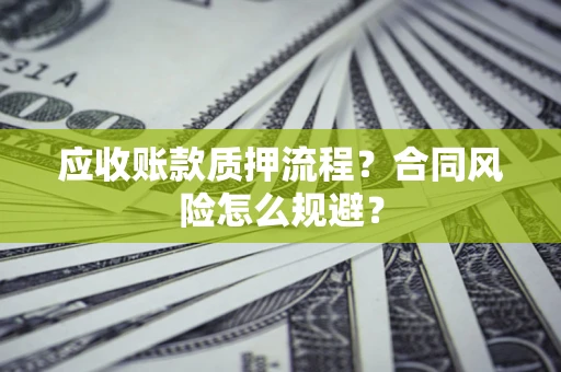 武汉应收账款质押流程？合同风险怎么规避？
