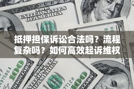 武汉抵押担保诉讼合法吗？流程复杂吗？如何高效起诉维权？