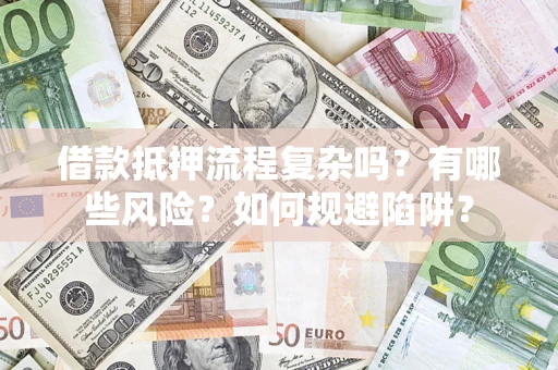 武汉借款抵押流程复杂吗？有哪些风险？如何规避陷阱？