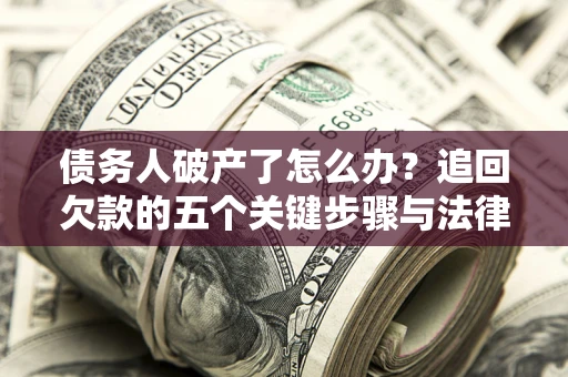 武汉债务人破产了怎么办？追回欠款的五个关键步骤与法律策略