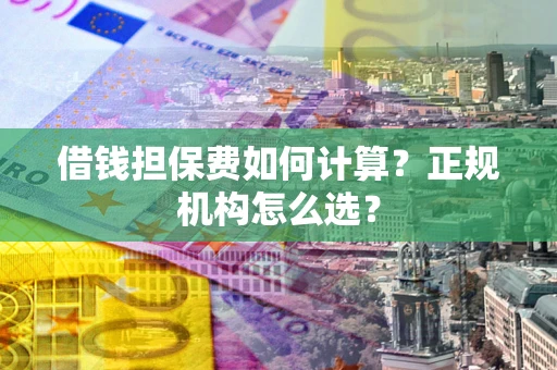 武汉借钱担保费如何计算？正规机构怎么选？