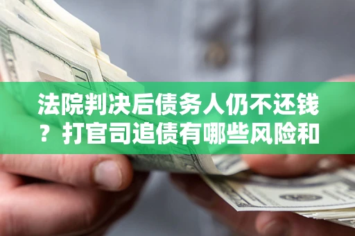 武汉法院判决后债务人仍不还钱？打官司追债有哪些风险和技巧？