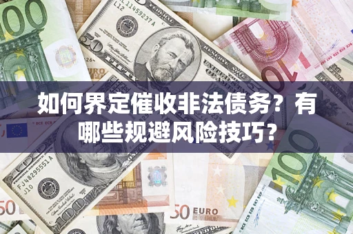 武汉如何界定催收非法债务？有哪些规避风险技巧？