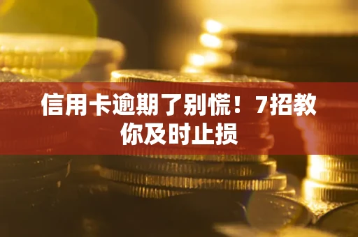 武汉信用卡逾期了别慌！7招教你及时止损