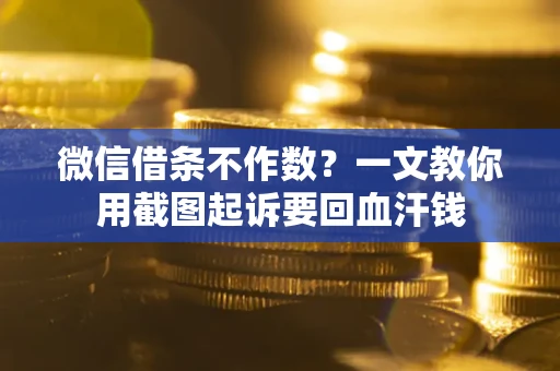 武汉微信借条不作数？一文教你用截图起诉要回血汗钱