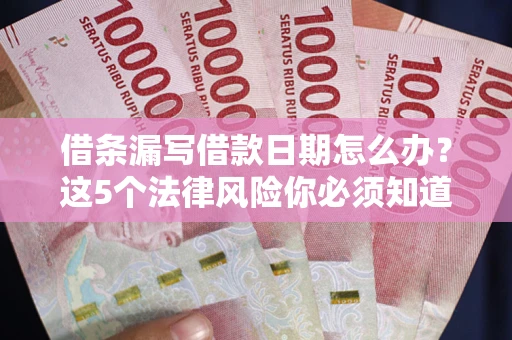 武汉借条漏写借款日期怎么办？这5个法律风险你必须知道