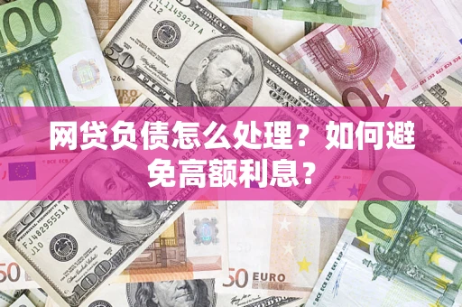 武汉网贷负债怎么处理？如何避免高额利息？