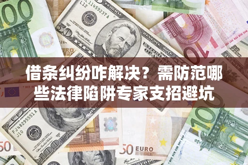 武汉借条纠纷咋解决？需防范哪些法律陷阱专家支招避坑