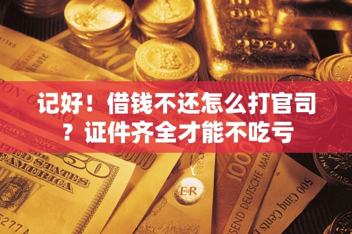 武汉记好！借钱不还怎么打官司？证件齐全才能不吃亏