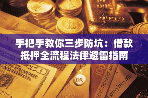 武汉手把手教你三步防坑：借款抵押全流程法律避雷指南