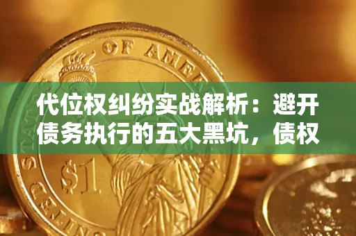 武汉代位权纠纷实战解析：避开债务执行的五大黑坑，债权人必看指南