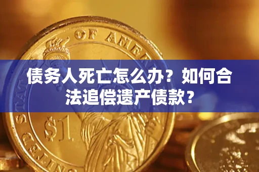 武汉债务人死亡怎么办？如何合法追偿遗产债款？