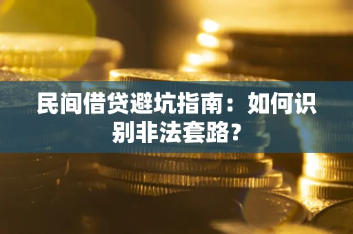 武汉民间借贷避坑指南：如何识别非法套路？