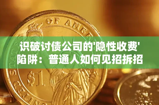 武汉识破讨债公司的'隐性收费'陷阱：普通人如何见招拆招？