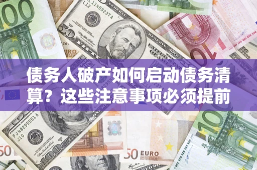 武汉债务人破产如何启动债务清算？这些注意事项必须提前知道